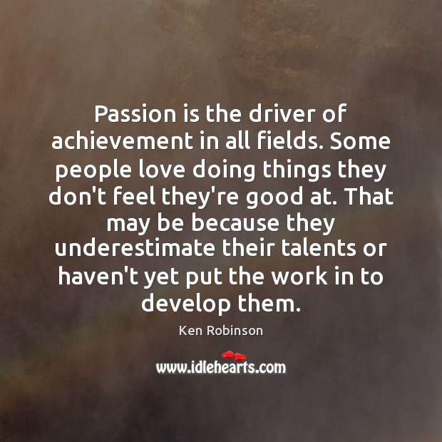 Passion is the driver of achievement in all fields. Some people love Ken Robinson Picture Quote