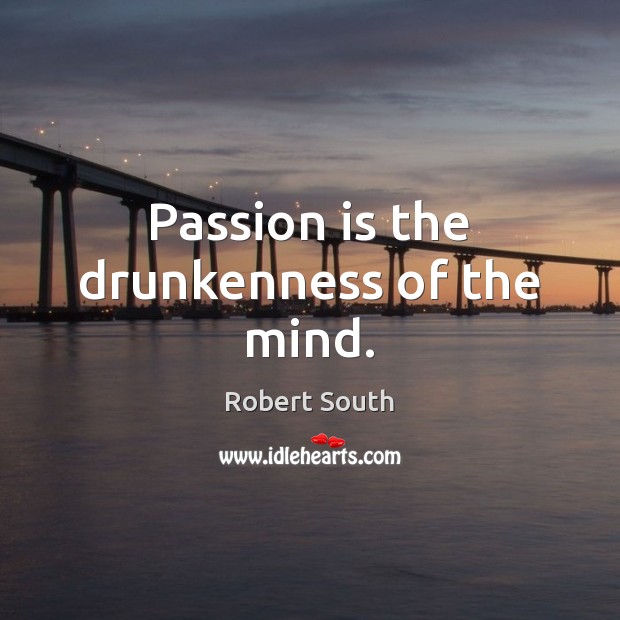Passion is the drunkenness of the mind. Robert South Picture Quote