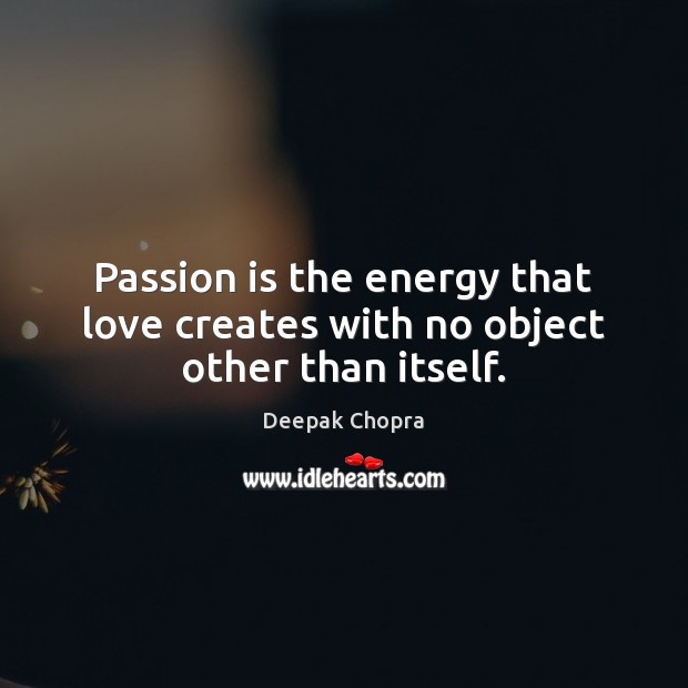 Passion is the energy that love creates with no object other than itself. Deepak Chopra Picture Quote