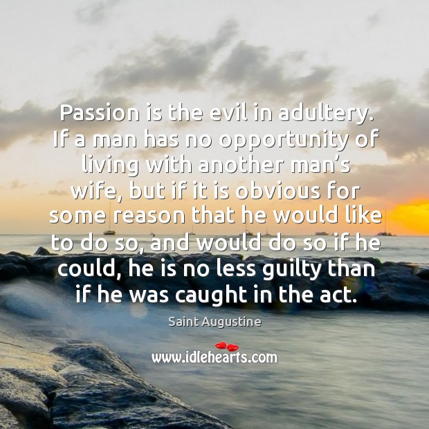 Passion is the evil in adultery. If a man has no opportunity of living with another man’s wife Image