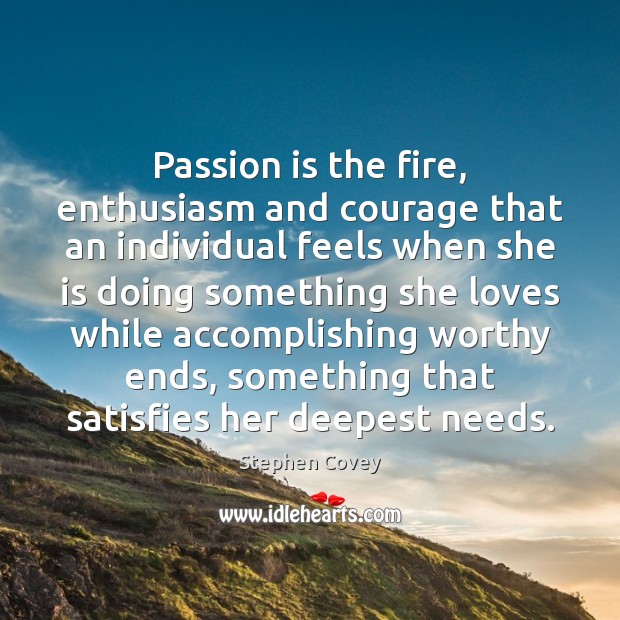 Passion is the fire, enthusiasm and courage that an individual feels when Stephen Covey Picture Quote