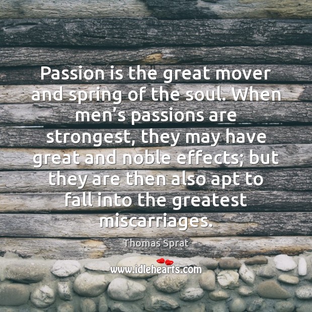 Passion is the great mover and spring of the soul. When men’ Thomas Sprat Picture Quote