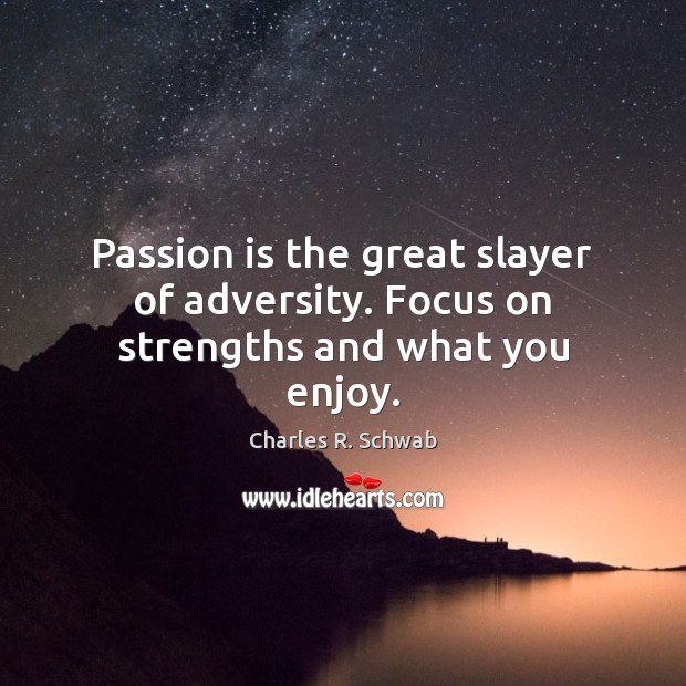 Passion is the great slayer of adversity. Focus on strengths and what you enjoy. Charles R. Schwab Picture Quote