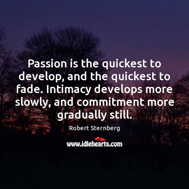 Passion is the quickest to develop, and the quickest to fade. Intimacy Robert Sternberg Picture Quote