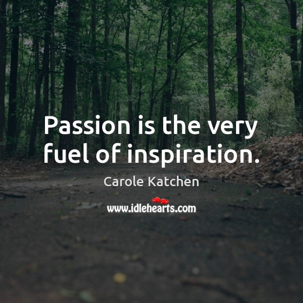 Passion is the very fuel of inspiration. Carole Katchen Picture Quote