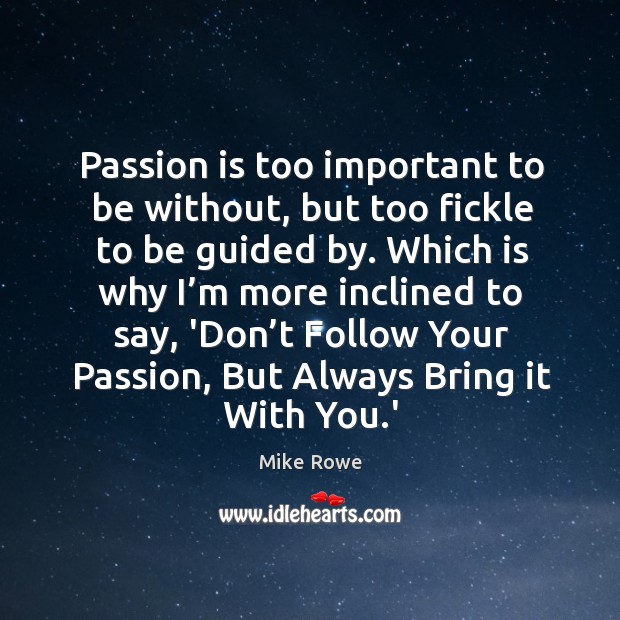 Passion is too important to be without, but too fickle to be Mike Rowe Picture Quote