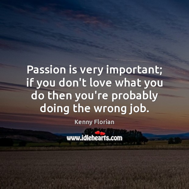 Passion is very important; if you don’t love what you do then Image