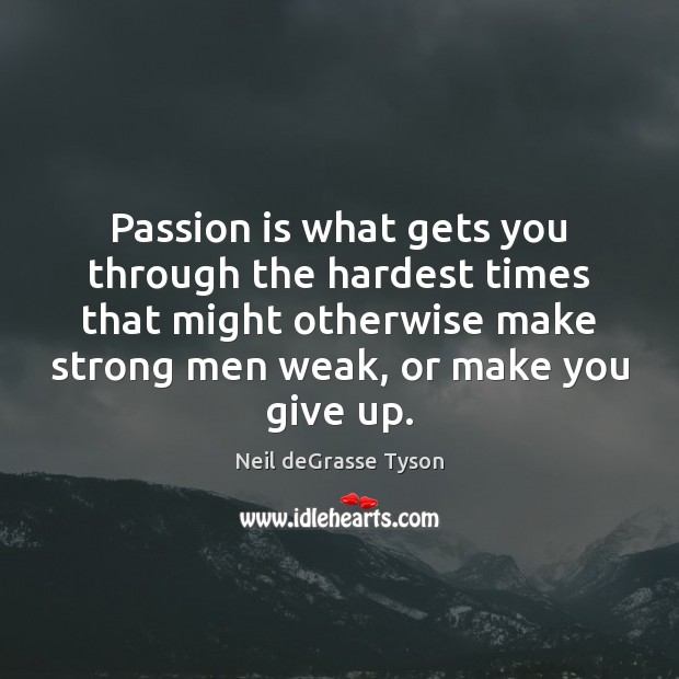 Passion is what gets you through the hardest times that might otherwise Neil deGrasse Tyson Picture Quote