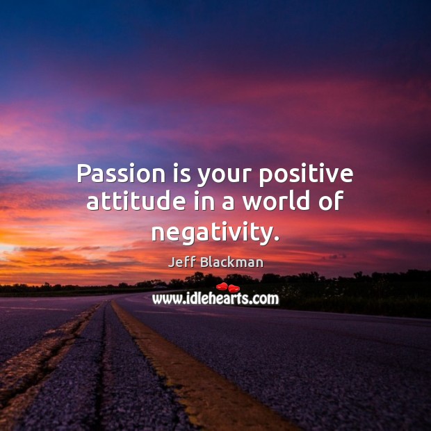 Passion is your positive attitude in a world of negativity. Positive Attitude Quotes Image