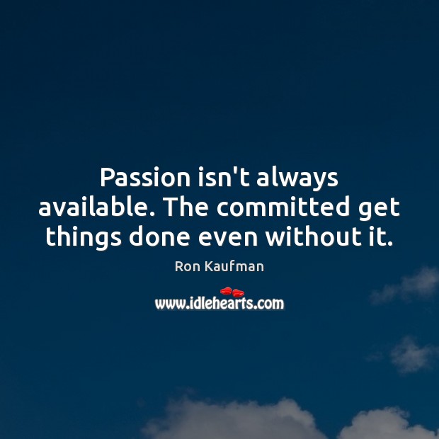 Passion isn’t always available. The committed get things done even without it. Image