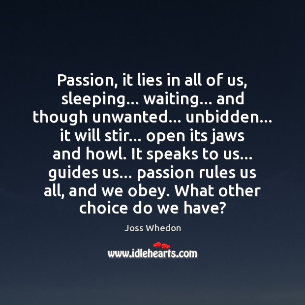 Passion, it lies in all of us, sleeping… waiting… and though unwanted… Joss Whedon Picture Quote