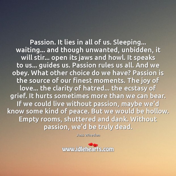 Passion. It lies in all of us. Sleeping… waiting… and though unwanted, Joss Whedon Picture Quote