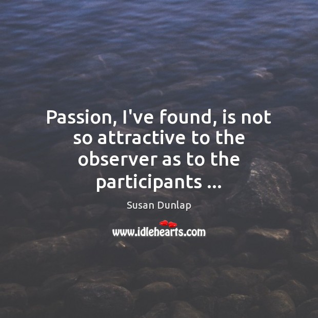 Passion, I’ve found, is not so attractive to the observer as to the participants … Susan Dunlap Picture Quote