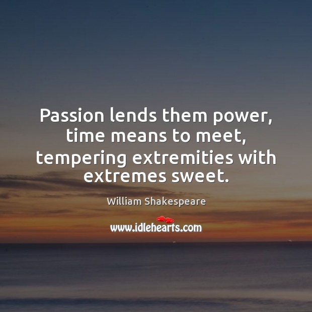 Passion lends them power, time means to meet, tempering extremities with extremes sweet. Image