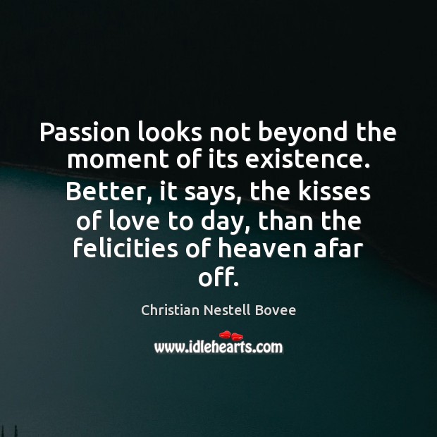 Passion looks not beyond the moment of its existence. Better, it says, Image