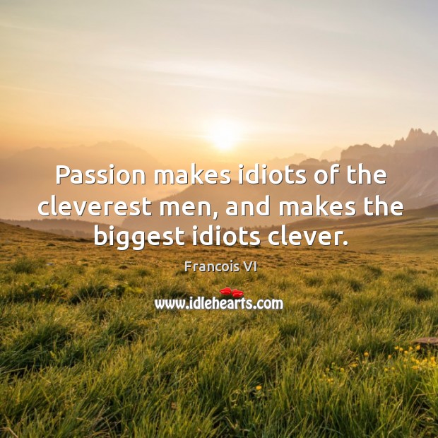 Passion makes idiots of the cleverest men, and makes the biggest idiots clever. Duc De La Rochefoucauld Picture Quote