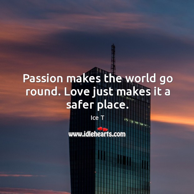 Passion makes the world go round. Love just makes it a safer place. Ice T Picture Quote
