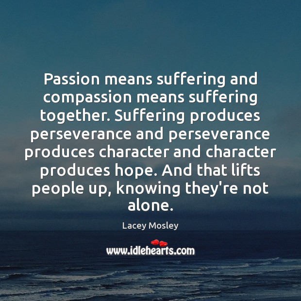 Passion means suffering and compassion means suffering together. Suffering produces perseverance and Image