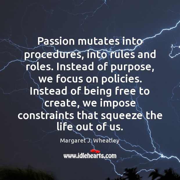 Passion mutates into procedures, into rules and roles. Instead of purpose, we Margaret J. Wheatley Picture Quote