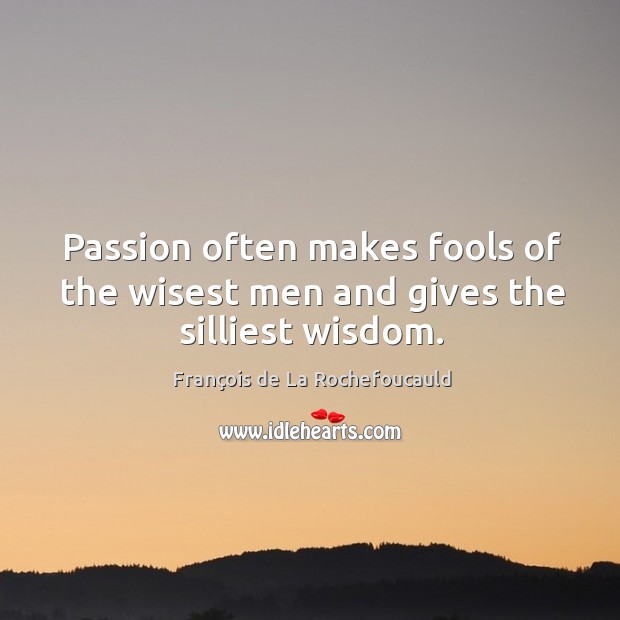 Passion often makes fools of the wisest men and gives the silliest wisdom. François de La Rochefoucauld Picture Quote