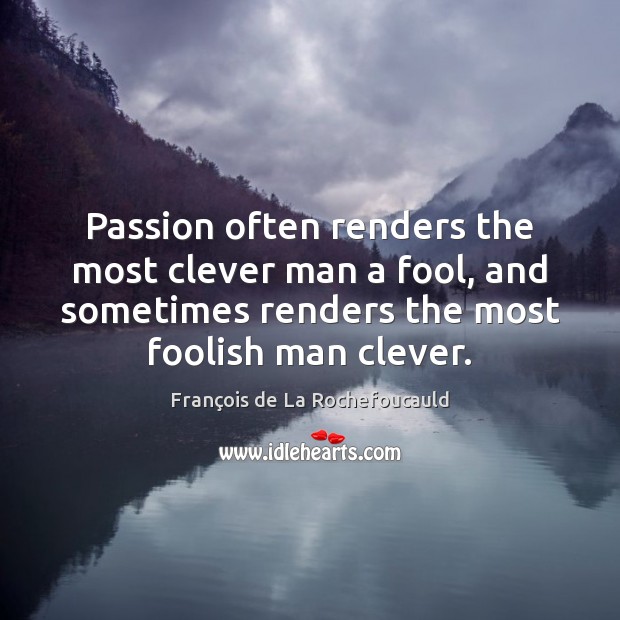 Passion often renders the most clever man a fool, and sometimes renders François de La Rochefoucauld Picture Quote