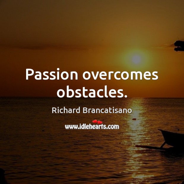Passion overcomes obstacles. Richard Brancatisano Picture Quote