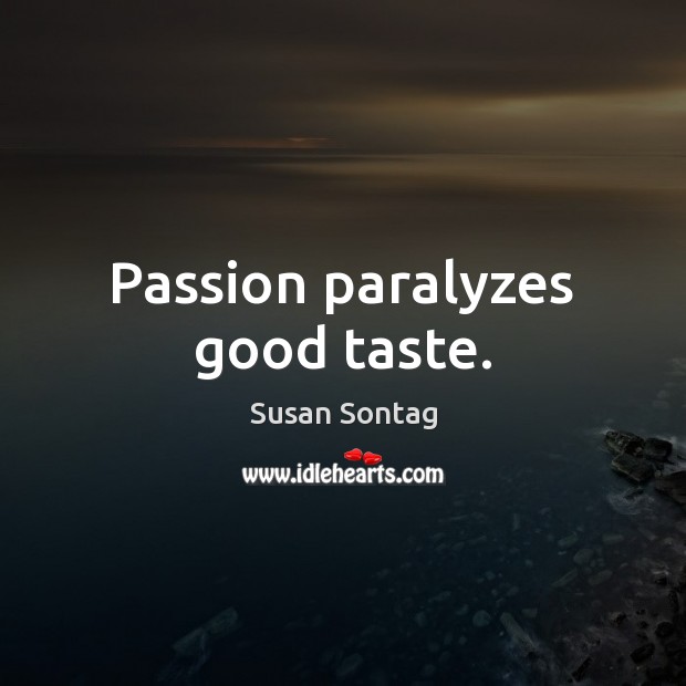 Passion paralyzes good taste. Susan Sontag Picture Quote