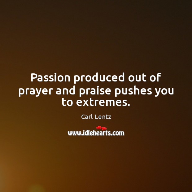 Passion produced out of prayer and praise pushes you to extremes. Image