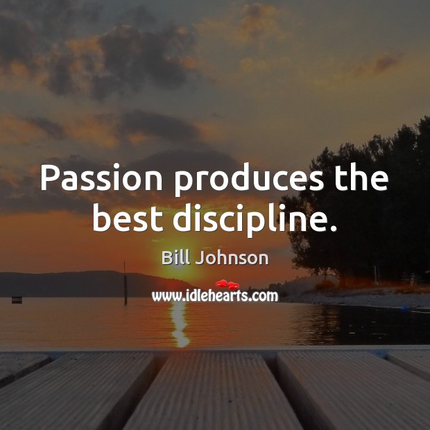 Passion produces the best discipline. Bill Johnson Picture Quote