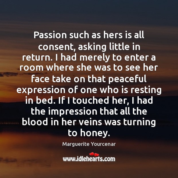 Passion such as hers is all consent, asking little in return. I Marguerite Yourcenar Picture Quote