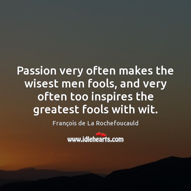 Passion very often makes the wisest men fools, and very often too François de La Rochefoucauld Picture Quote