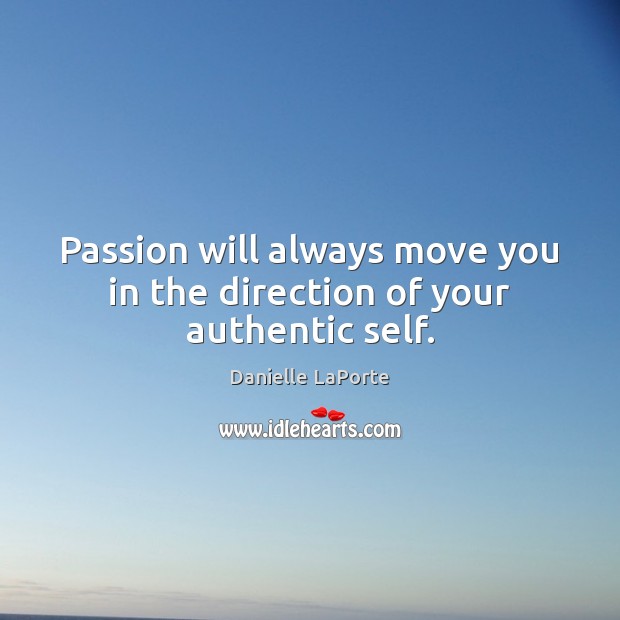 Passion will always move you in the direction of your authentic self. Danielle LaPorte Picture Quote