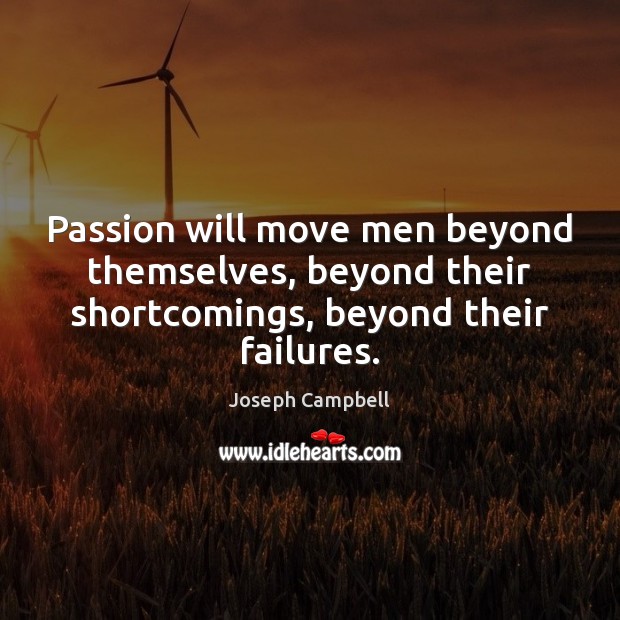 Passion will move men beyond themselves, beyond their shortcomings, beyond their failures. Image