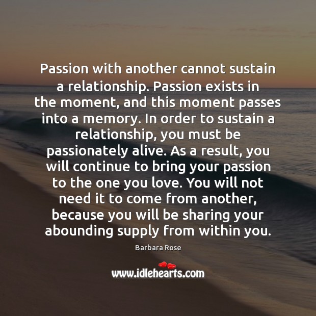 Passion with another cannot sustain a relationship. Passion exists in the moment, Barbara Rose Picture Quote
