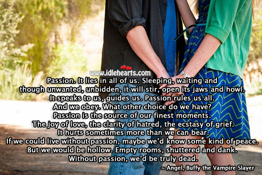 Passion. It lies in all of us. Without it, we’d be truly dead. Buffy the Vampire Slayer Picture Quote