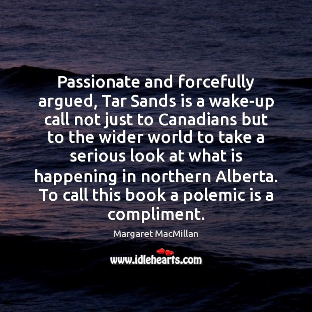 Passionate and forcefully argued, Tar Sands is a wake-up call not just Margaret MacMillan Picture Quote