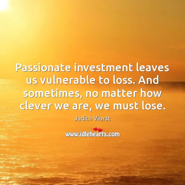 Passionate investment leaves us vulnerable to loss. And sometimes, no matter how Judith Viorst Picture Quote