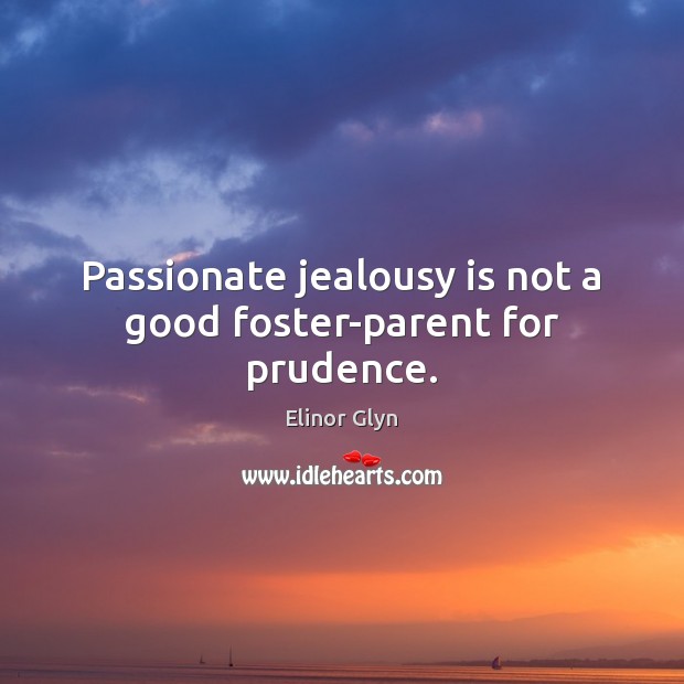 Passionate jealousy is not a good foster-parent for prudence. Jealousy Quotes Image