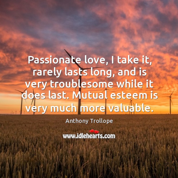 Passionate love, I take it, rarely lasts long, and is very troublesome while it does last. Anthony Trollope Picture Quote