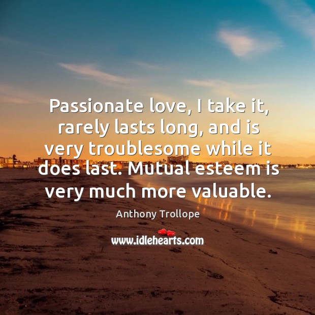 Passionate love, I take it, rarely lasts long, and is very troublesome Anthony Trollope Picture Quote