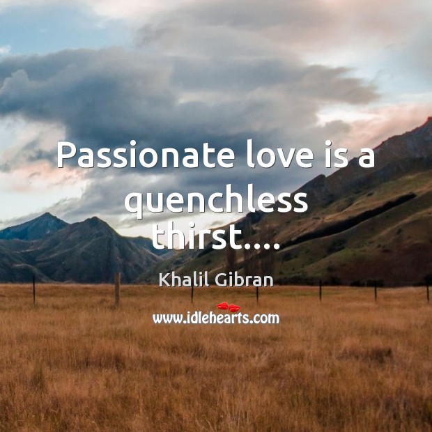 Passionate love is a quenchless thirst…. Khalil Gibran Picture Quote