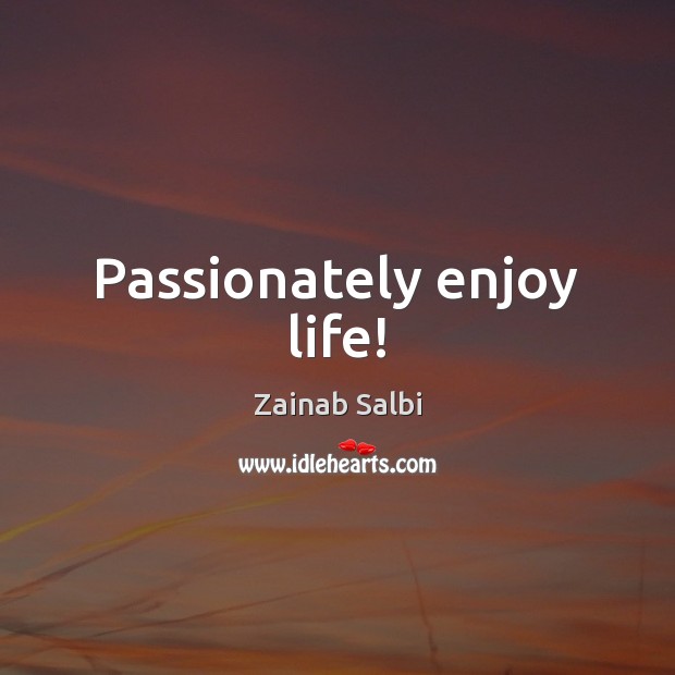 Passionately enjoy life! Zainab Salbi Picture Quote