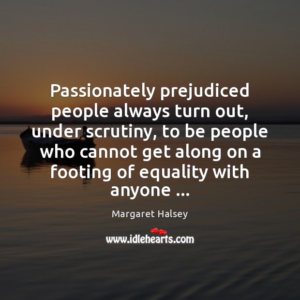 Passionately prejudiced people always turn out, under scrutiny, to be people who Margaret Halsey Picture Quote