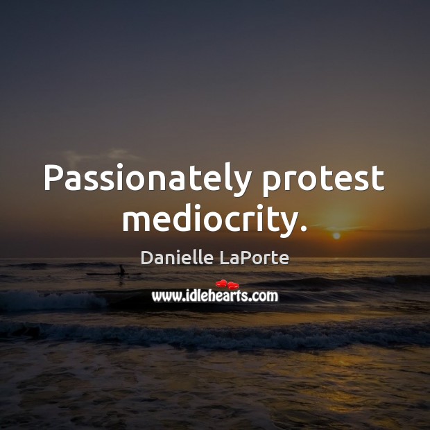 Passionately protest mediocrity. Danielle LaPorte Picture Quote