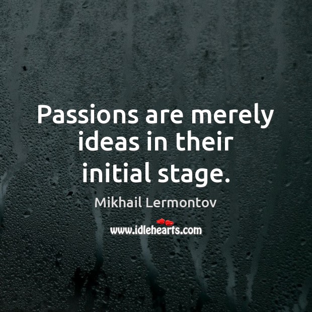 Passions are merely ideas in their initial stage. Mikhail Lermontov Picture Quote
