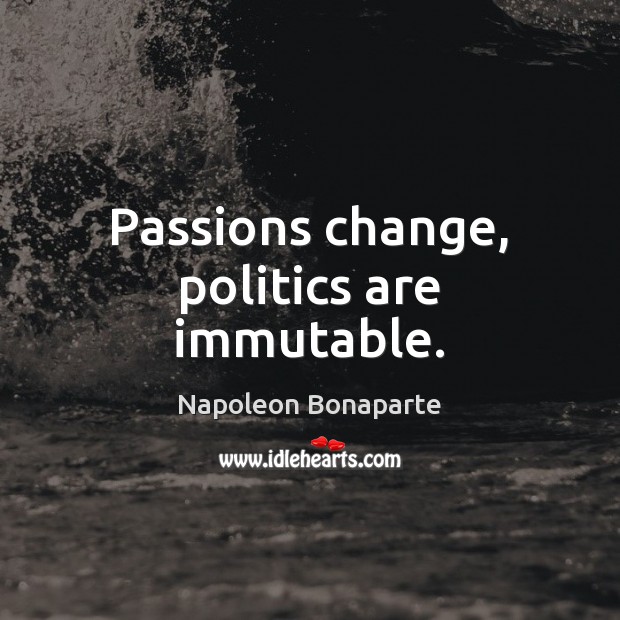 Passions change, politics are immutable. Napoleon Bonaparte Picture Quote
