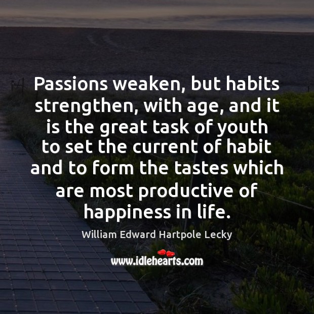 Passions weaken, but habits strengthen, with age, and it is the great 