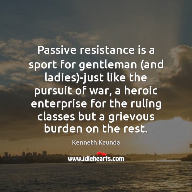 Passive resistance is a sport for gentleman (and ladies)-just like the Kenneth Kaunda Picture Quote