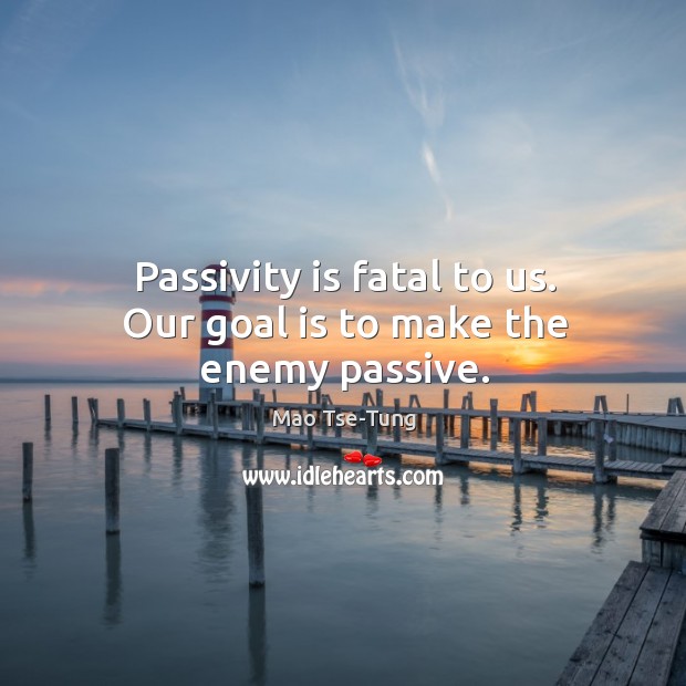 Passivity is fatal to us. Our goal is to make the enemy passive. Image