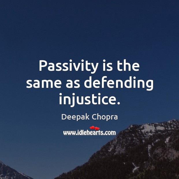 Passivity is the same as defending injustice. Deepak Chopra Picture Quote